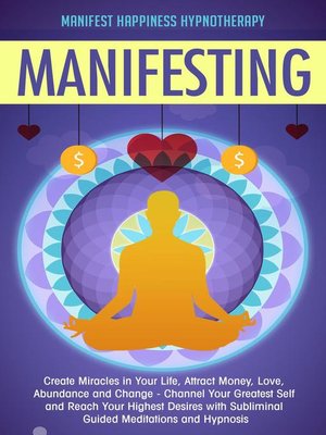 cover image of Manifesting Create Miracles in Your Life, Attract Money, Love, Abundance and Change--Channel Your Greatest Self and Reach Your Highest Desires with Subliminal Guided Meditations and Hypnosis